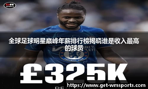全球足球明星巅峰年薪排行榜揭晓谁是收入最高的球员