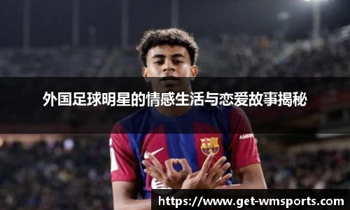 外国足球明星的情感生活与恋爱故事揭秘